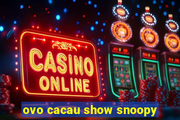 ovo cacau show snoopy